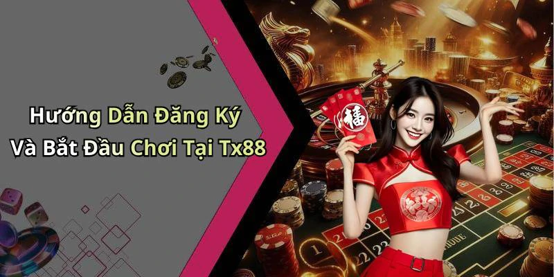 Hướng Dẫn Đăng Ký Và Bắt Đầu Chơi Tại Tx88