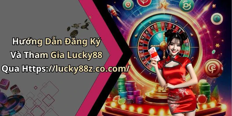 Hướng Dẫn Đăng Ký Và Tham Gia Lucky88 Qua Https://lucky88z.co.com/
