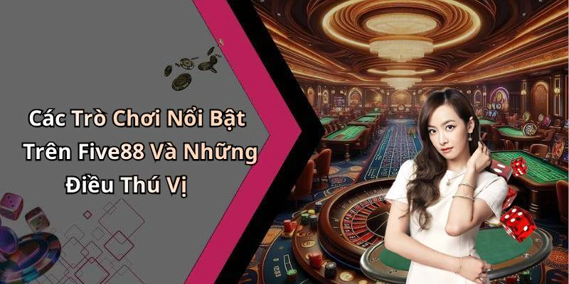 Các Trò Chơi Nổi Bật Trên Five88 Và Những Điều Thú Vị