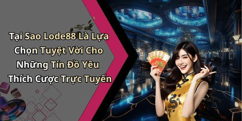 Tại Sao Lode88 Là Lựa Chọn Tuyệt Vời Cho Những Tín Đồ Yêu Thích Cược Trực Tuyến