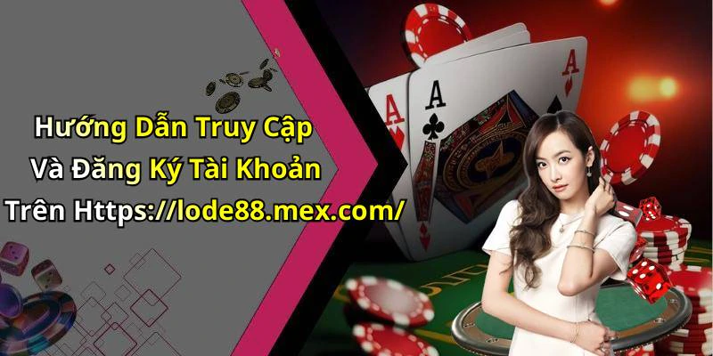 Hướng Dẫn Truy Cập Và Đăng Ký Tài Khoản Trên Https://lode88.mex.com/
