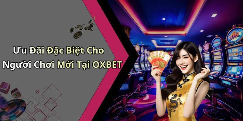Ưu Đãi Đặc Biệt Cho Người Chơi Mới Tại OXBET