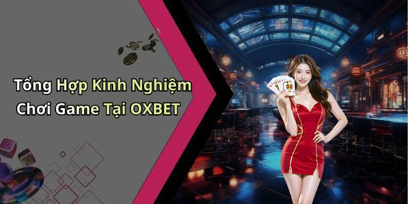 Tổng Hợp Kinh Nghiệm Chơi Game Tại OXBET