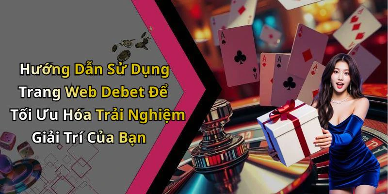 Hướng Dẫn Sử Dụng Trang Web Debet Để Tối Ưu Hóa Trải Nghiệm Giải Trí Của Bạn