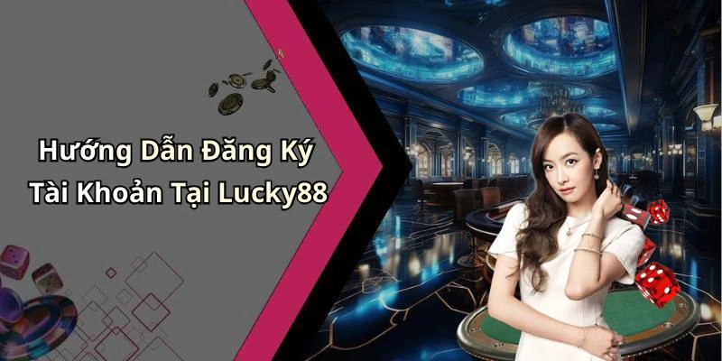 Hướng Dẫn Đăng Ký Tài Khoản Tại Lucky88