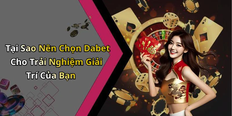 Tại Sao Nên Chọn Dabet Cho Trải Nghiệm Giải Trí Của Bạn