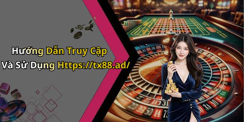 Hướng Dẫn Truy Cập Và Sử Dụng Https://tx88.ad/