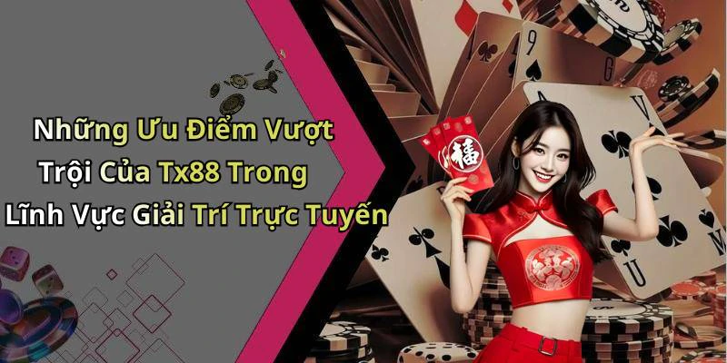 Những Ưu Điểm Vượt Trội Của Tx88 Trong Lĩnh Vực Giải Trí Trực Tuyến
