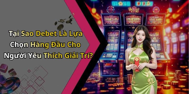 Tại Sao Debet Là Lựa Chọn Hàng Đầu Cho Người Yêu Thích Giải Trí?