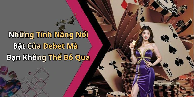 Những Tính Năng Nổi Bật Của Debet Mà Bạn Không Thể Bỏ Qua