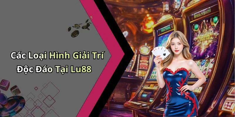 Các Loại Hình Giải Trí Độc Đáo Tại Lu88