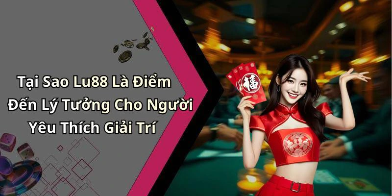 Tại Sao Lu88 Là Điểm Đến Lý Tưởng Cho Người Yêu Thích Giải Trí