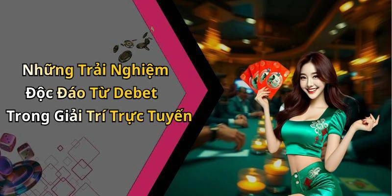 Những Trải Nghiệm Độc Đáo Từ Debet Trong Giải Trí Trực Tuyến