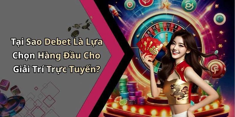 Tại Sao Debet Là Lựa Chọn Hàng Đầu Cho Giải Trí Trực Tuyến?