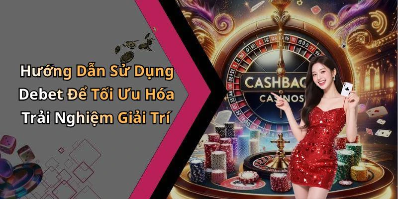 Hướng Dẫn Sử Dụng Debet Để Tối Ưu Hóa Trải Nghiệm Giải Trí