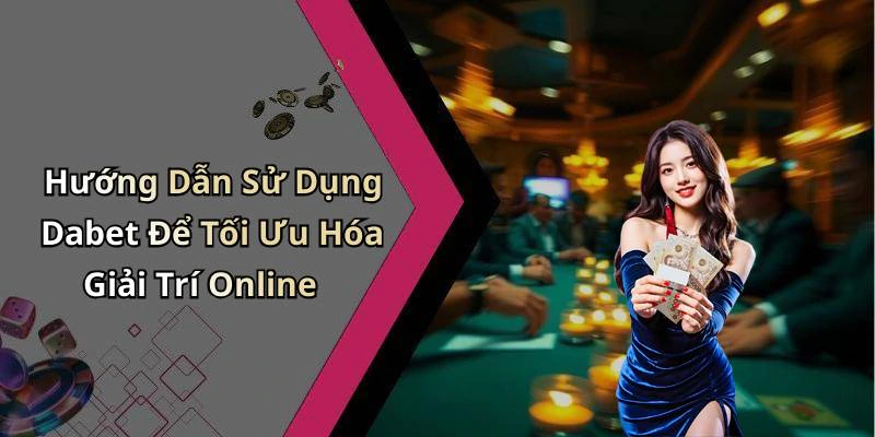 Hướng Dẫn Sử Dụng Dabet Để Tối Ưu Hóa Giải Trí Online