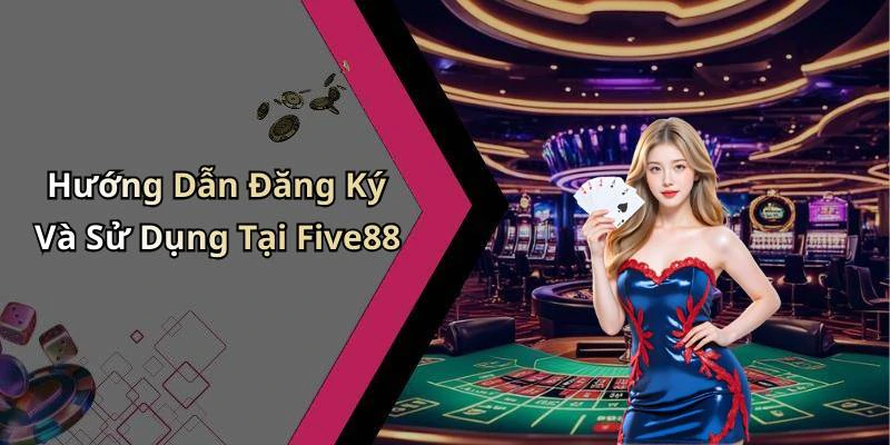 Hướng Dẫn Đăng Ký Và Sử Dụng Tại Five88