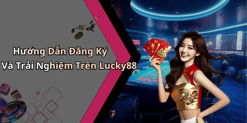 Hướng Dẫn Đăng Ký Và Trải Nghiệm Trên Lucky88
