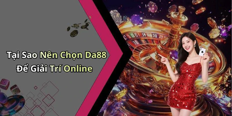 Tại Sao Nên Chọn Da88 Để Giải Trí Online