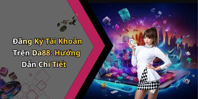 Đăng Ký Tài Khoản Trên Da88: Hướng Dẫn Chi Tiết