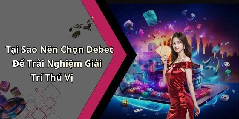 Tại Sao Nên Chọn Debet Để Trải Nghiệm Giải Trí Thú Vị