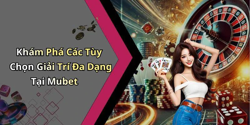 Khám Phá Các Tùy Chọn Giải Trí Đa Dạng Tại Mubet