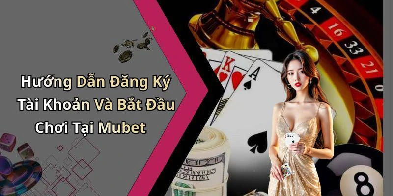 Hướng Dẫn Đăng Ký Tài Khoản Và Bắt Đầu Chơi Tại Mubet