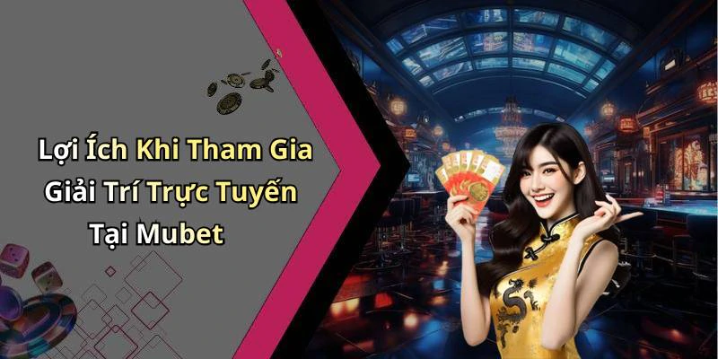 Lợi Ích Khi Tham Gia Giải Trí Trực Tuyến Tại Mubet