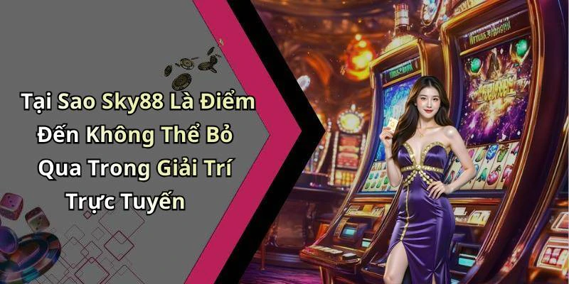 Tại Sao Sky88 Là Điểm Đến Không Thể Bỏ Qua Trong Giải Trí Trực Tuyến