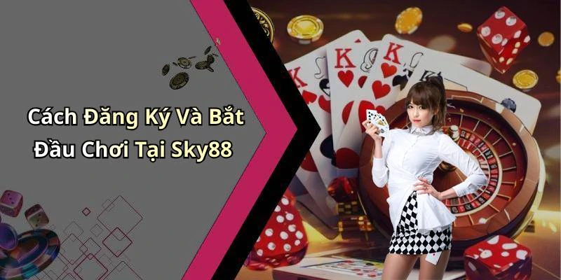 Cách Đăng Ký Và Bắt Đầu Chơi Tại Sky88