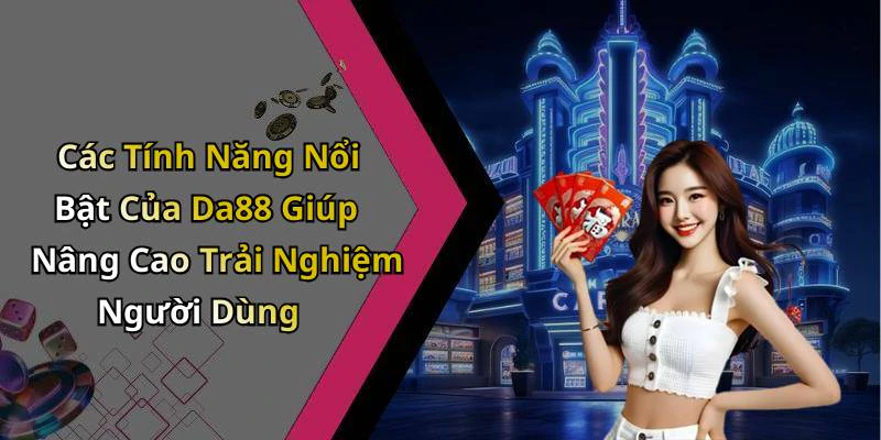 Các Tính Năng Nổi Bật Của Da88 Giúp Nâng Cao Trải Nghiệm Người Dùng