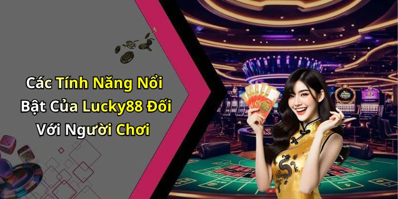 Các Tính Năng Nổi Bật Của Lucky88 Đối Với Người Chơi