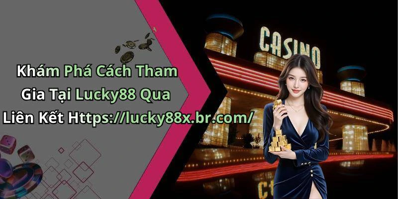 Khám Phá Cách Tham Gia Tại Lucky88 Qua Liên Kết Https://lucky88x.br.com/