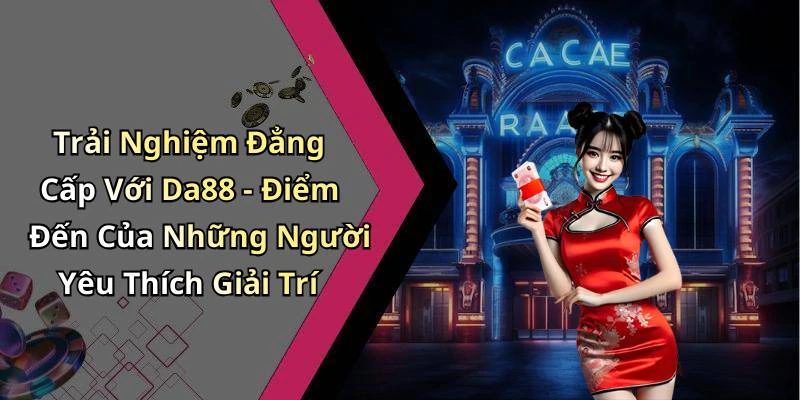 da88-trai-nghiem-giai-tri-truc-tuyen-dinh-cao-cung-hang-ngan-tro-choi-hap-dan-19809