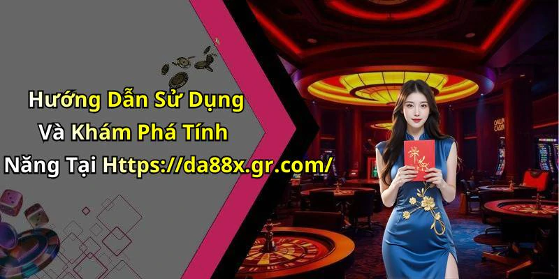 Hướng Dẫn Sử Dụng Và Khám Phá Tính Năng Tại Https://da88x.gr.com/