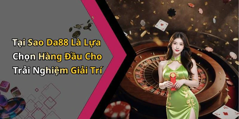 Tại Sao Da88 Là Lựa Chọn Hàng Đầu Cho Trải Nghiệm Giải Trí