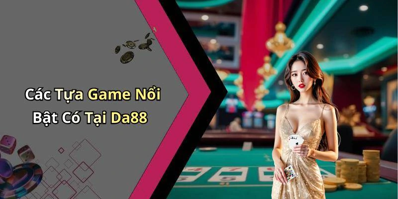 Các Tựa Game Nổi Bật Có Tại Da88