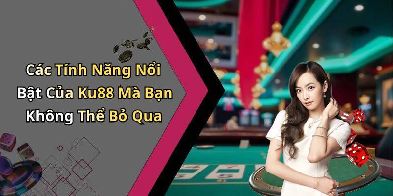 Các Tính Năng Nổi Bật Của Ku88 Mà Bạn Không Thể Bỏ Qua