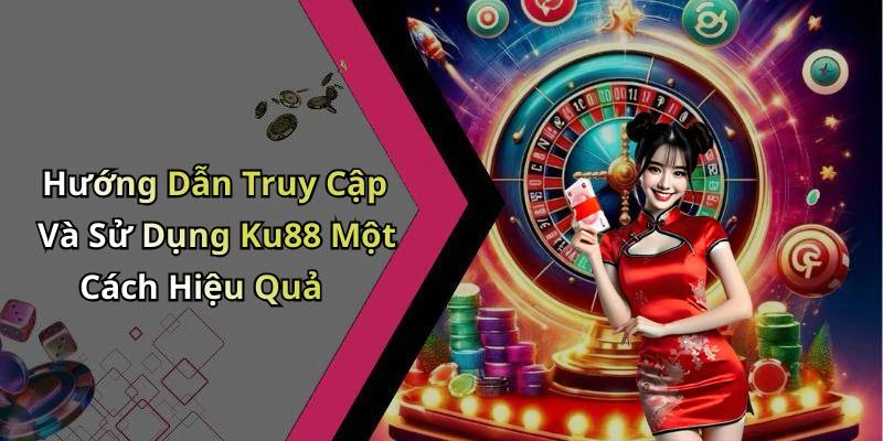 Hướng Dẫn Truy Cập Và Sử Dụng Ku88 Một Cách Hiệu Quả