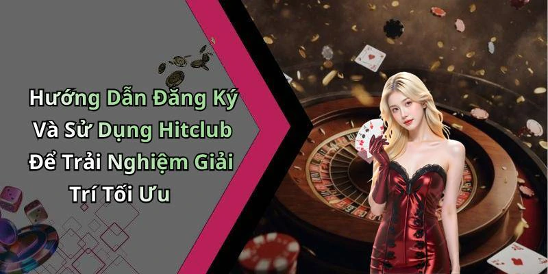 Hướng Dẫn Đăng Ký Và Sử Dụng Hitclub Để Trải Nghiệm Giải Trí Tối Ưu