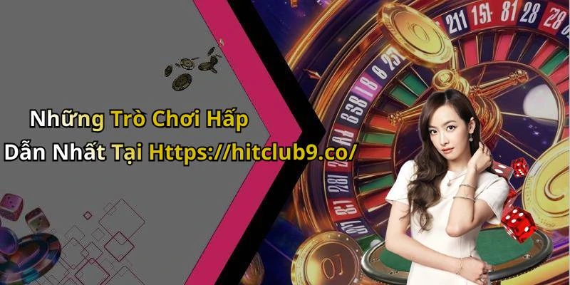 Những Trò Chơi Hấp Dẫn Nhất Tại Https://hitclub9.co/