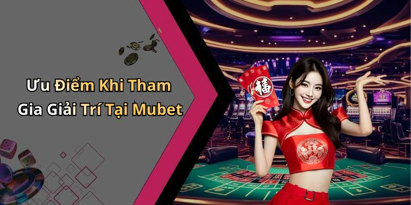 Ưu Điểm Khi Tham Gia Giải Trí Tại Mubet