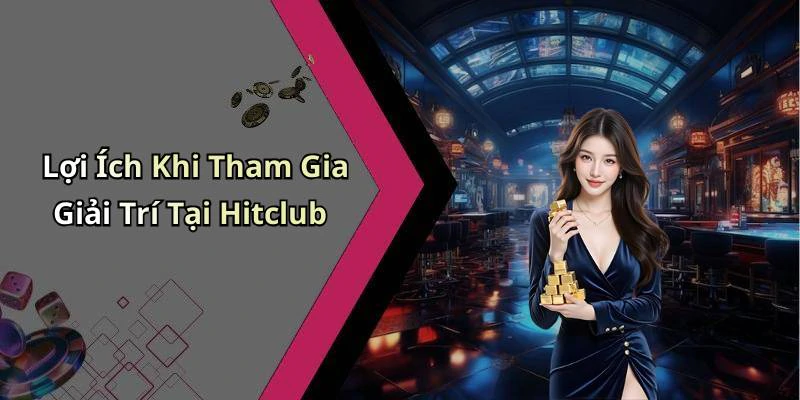 Lợi Ích Khi Tham Gia Giải Trí Tại Hitclub