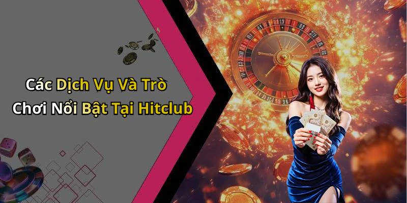 Các Dịch Vụ Và Trò Chơi Nổi Bật Tại Hitclub