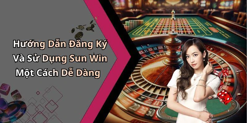 Hướng Dẫn Đăng Ký Và Sử Dụng Sun Win Một Cách Dễ Dàng