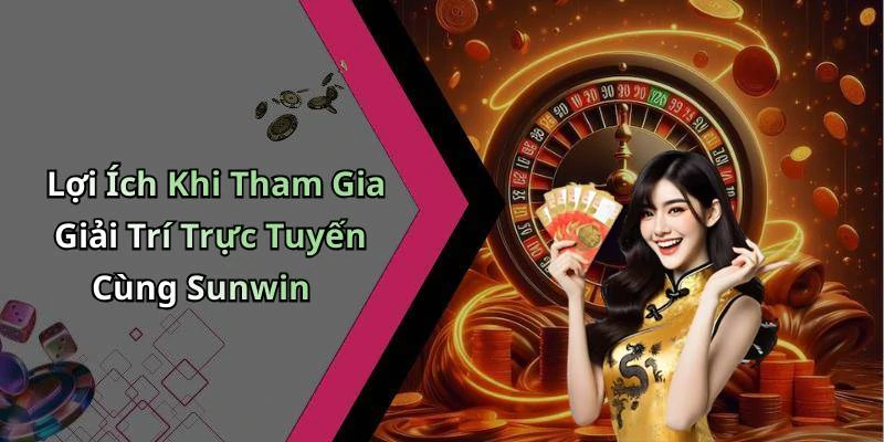 Lợi Ích Khi Tham Gia Giải Trí Trực Tuyến Cùng Sunwin