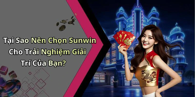 Tại Sao Nên Chọn Sunwin Cho Trải Nghiệm Giải Trí Của Bạn?