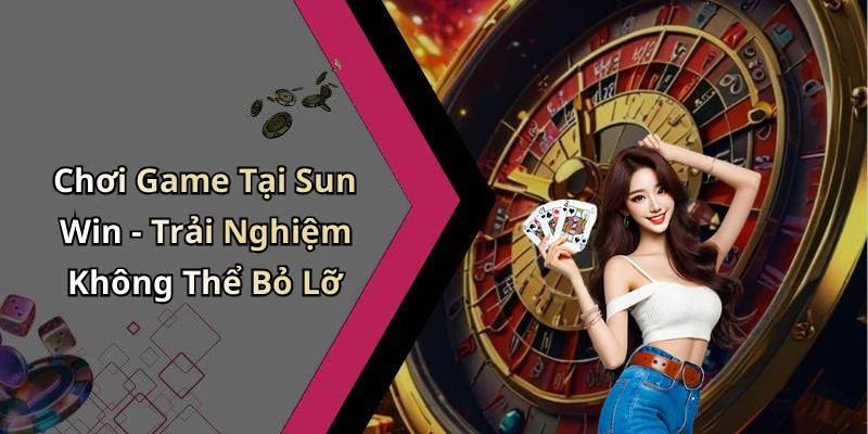 Chơi Game Tại Sun Win - Trải Nghiệm Không Thể Bỏ Lỡ