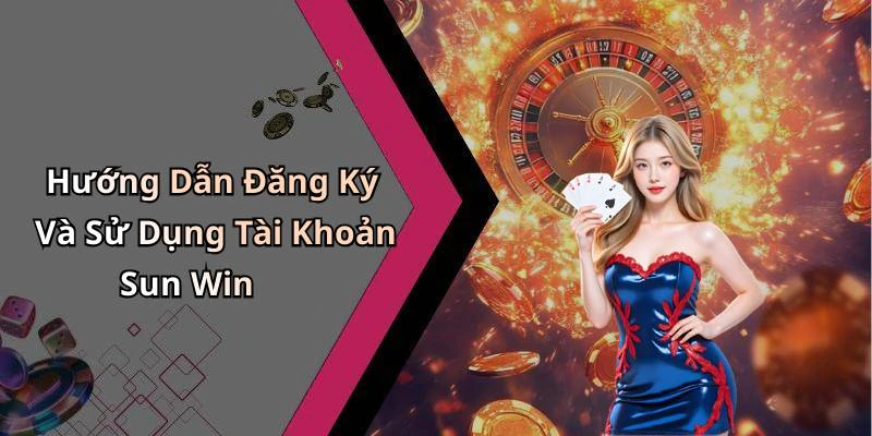 Hướng Dẫn Đăng Ký Và Sử Dụng Tài Khoản Sun Win
