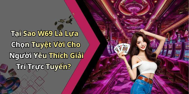 Tại Sao W69 Là Lựa Chọn Tuyệt Vời Cho Người Yêu Thích Giải Trí Trực Tuyến?